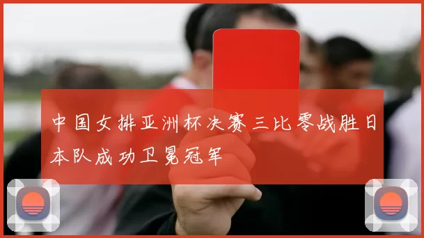 中国女排亚洲杯决赛三比零战胜日本队成功卫冕冠军