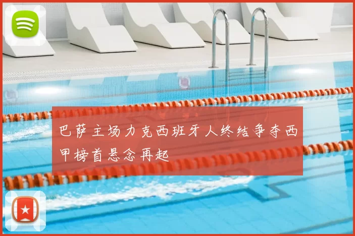巴萨主场力克西班牙人终结争夺西甲榜首悬念再起