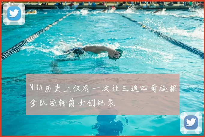NBA历史上仅有一次让三追四奇迹掘金队逆转爵士创纪录