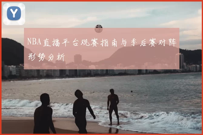 NBA直播平台观赛指南与季后赛对阵形势分析
