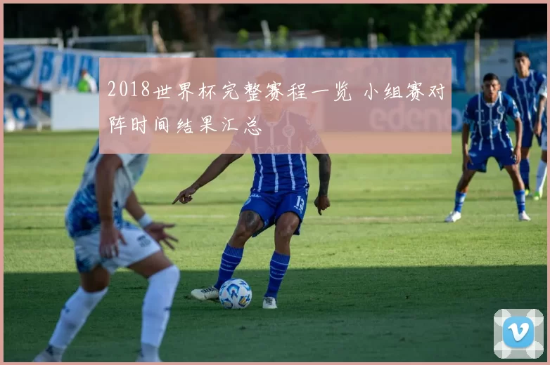 2018世界杯完整赛程一览 小组赛对阵时间结果汇总