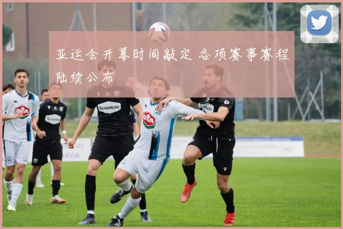 亚运会开幕时间敲定 各项赛事赛程陆续公布
