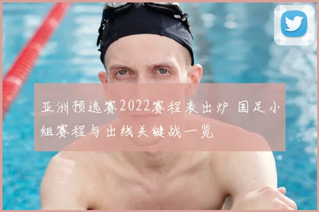 亚洲预选赛2022赛程表出炉 国足小组赛程与出线关键战一览