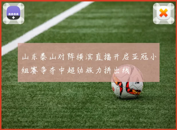 山东泰山对阵横滨直播开启亚冠小组赛争夺中超劲旅力拼出线