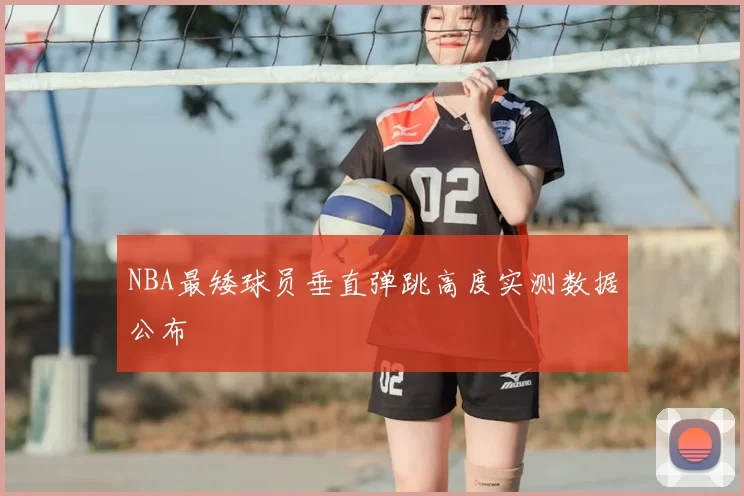 NBA最矮球员垂直弹跳高度实测数据公布