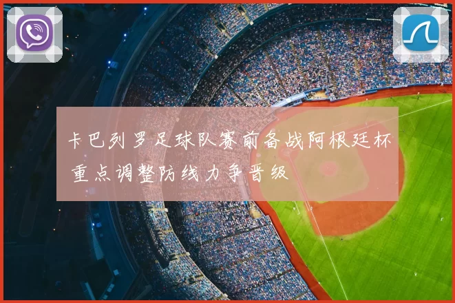 卡巴列罗足球队赛前备战阿根廷杯 重点调整防线力争晋级