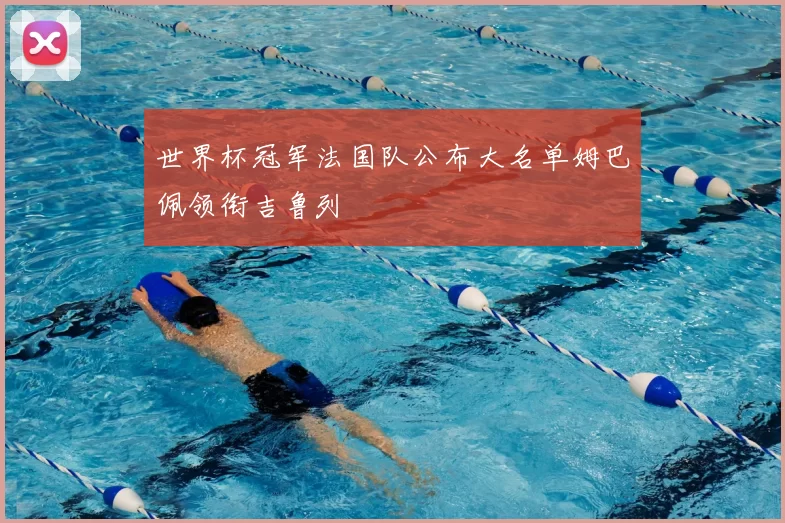 世界杯冠军法国队公布大名单姆巴佩领衔吉鲁列