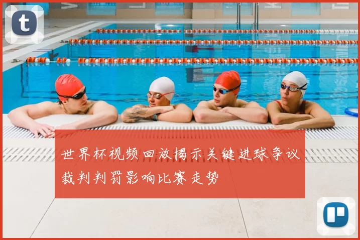世界杯视频回放揭示关键进球争议裁判判罚影响比赛走势