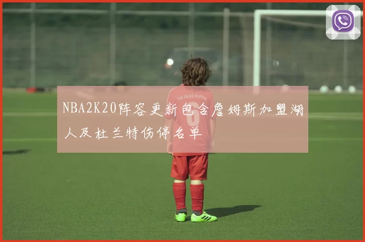 NBA2K20阵容更新包含詹姆斯加盟湖人及杜兰特伤停名单