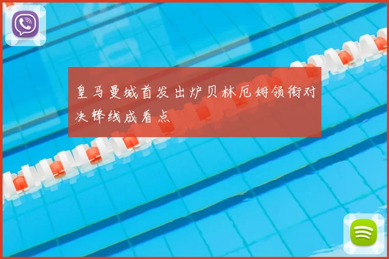 皇马曼城首发出炉贝林厄姆领衔对决锋线成看点