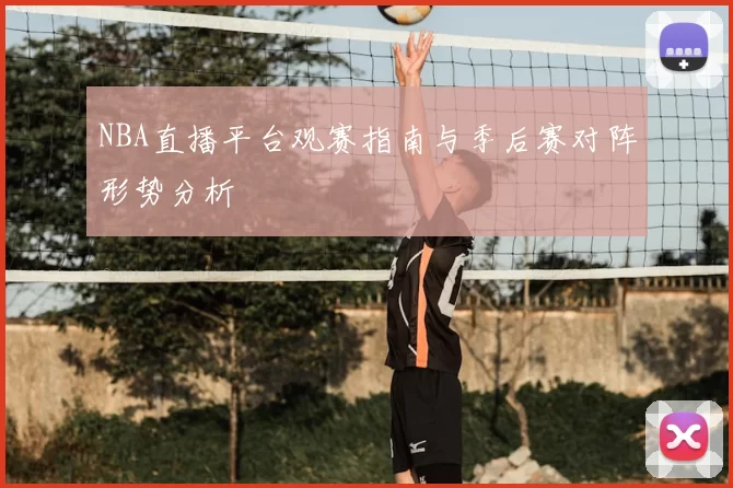 NBA直播平台观赛指南与季后赛对阵形势分析
