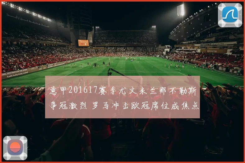 意甲201617赛季尤文米兰那不勒斯争冠激烈 罗马冲击欧冠席位成焦点