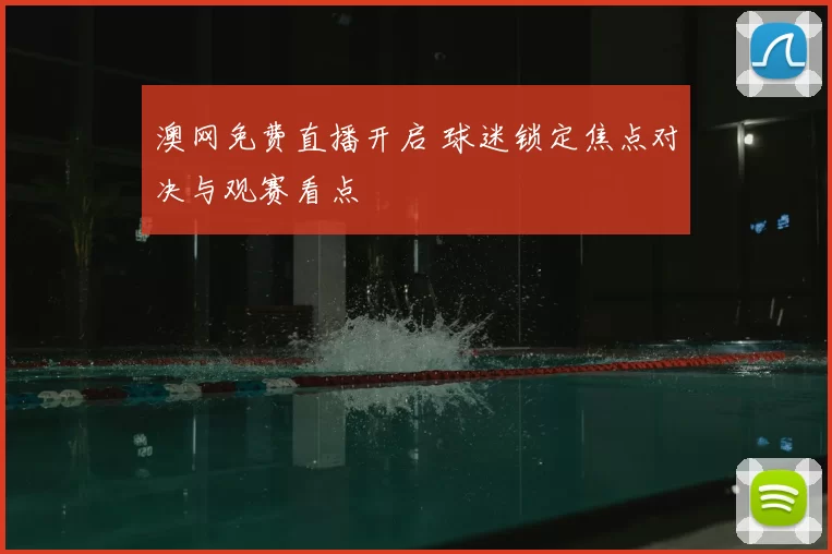 澳网免费直播开启 球迷锁定焦点对决与观赛看点