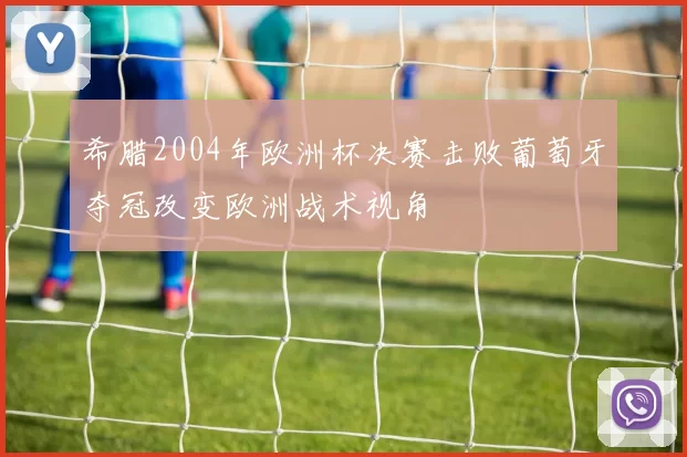 希腊2004年欧洲杯决赛击败葡萄牙夺冠改变欧洲战术视角