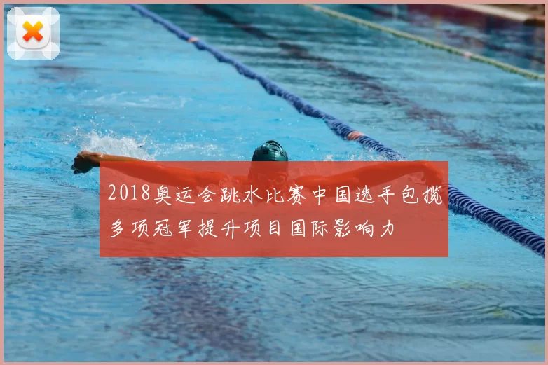2018奥运会跳水比赛中国选手包揽多项冠军提升项目国际影响力