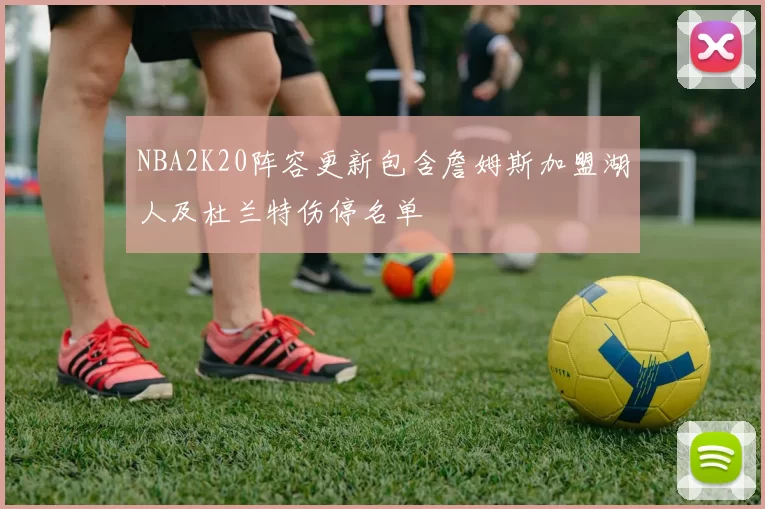 NBA2K20阵容更新包含詹姆斯加盟湖人及杜兰特伤停名单