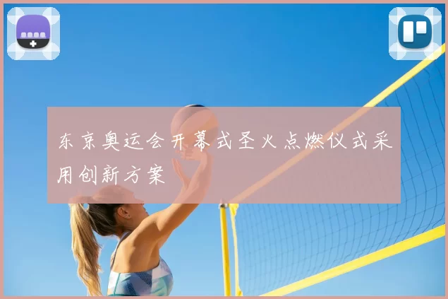 东京奥运会开幕式圣火点燃仪式采用创新方案