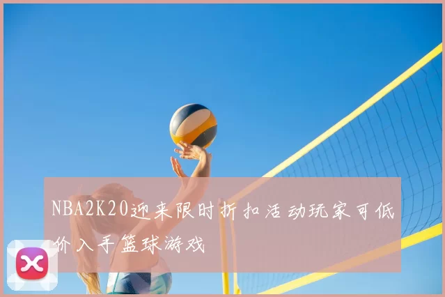 NBA2K20迎来限时折扣活动玩家可低价入手篮球游戏