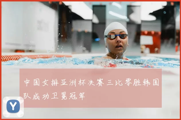 中国女排亚洲杯决赛三比零胜韩国队成功卫冕冠军