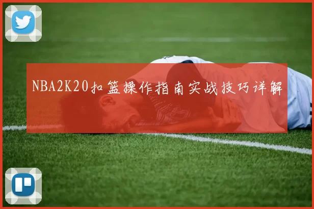 NBA2K20扣篮操作指南实战技巧详解