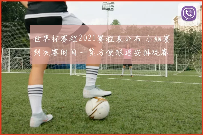世界杯赛程2021赛程表公布 小组赛到决赛时间一览方便球迷安排观赛
