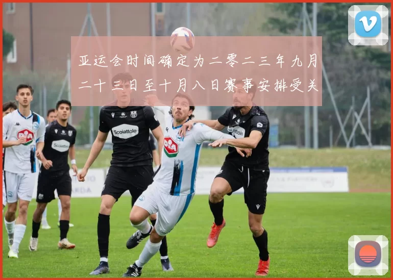 亚运会时间确定为二零二三年九月二十三日至十月八日赛事安排受关注