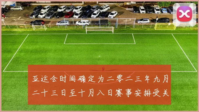 亚运会时间确定为二零二三年九月二十三日至十月八日赛事安排受关注