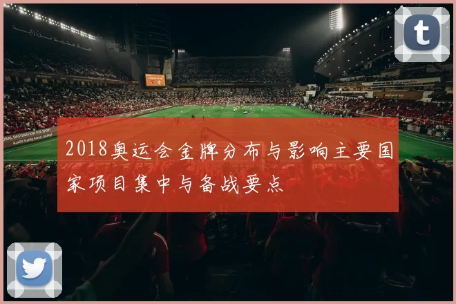 2018奥运会金牌分布与影响主要国家项目集中与备战要点