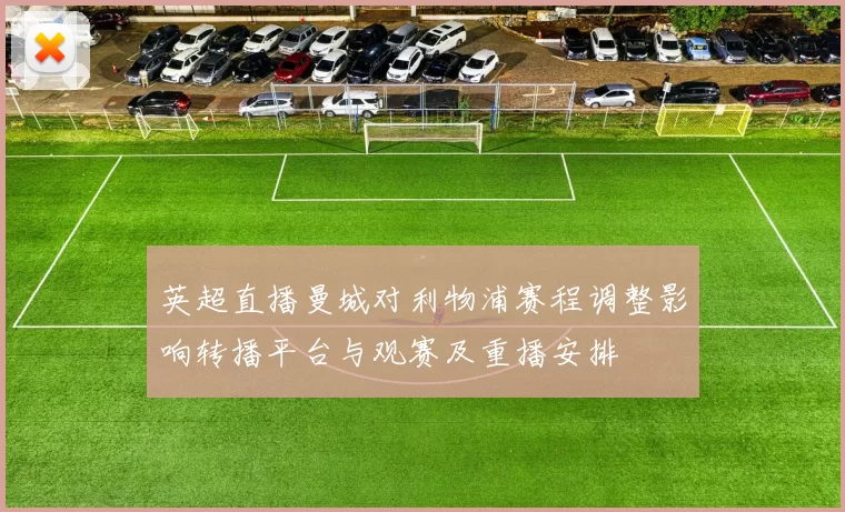 英超直播曼城对利物浦赛程调整影响转播平台与观赛及重播安排