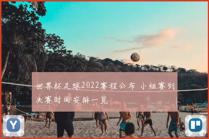 世界杯足球2022赛程公布 小组赛到决赛时间安排一览