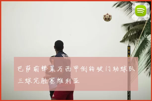 巴萨前锋莱万西甲倒钩破门助球队三球完胜塞维利亚