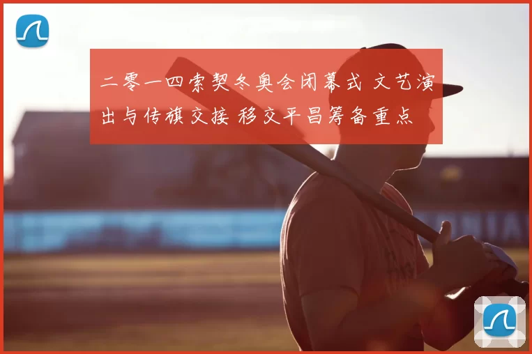二零一四索契冬奥会闭幕式 文艺演出与传旗交接 移交平昌筹备重点