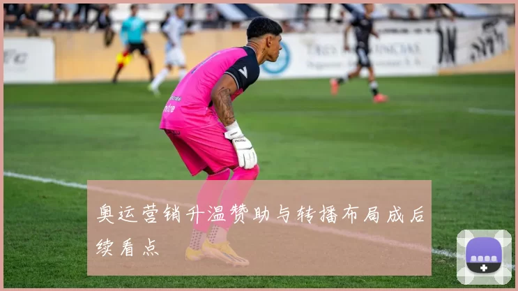 奥运营销升温赞助与转播布局成后续看点