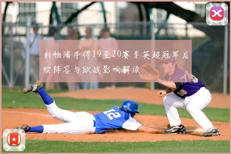 利物浦夺得19至20赛季英超冠军后续阵容与欧战影响解读